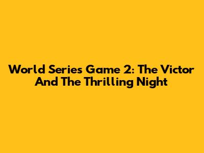 World Series Game 2: The Victor And The Thrilling Night
