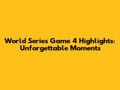 World Series Game 4 Highlights: Unforgettable Moments