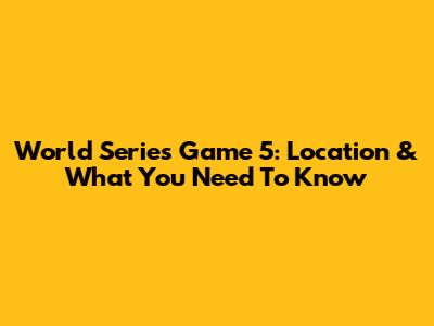 World Series Game 5: Location & What You Need To Know