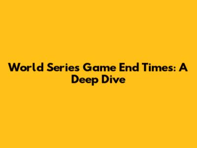 World Series Game End Times: A Deep Dive