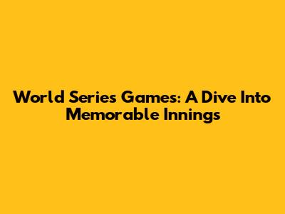World Series Games: A Dive Into Memorable Innings