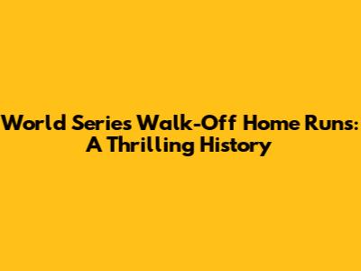 World Series Walk-Off Home Runs: A Thrilling History
