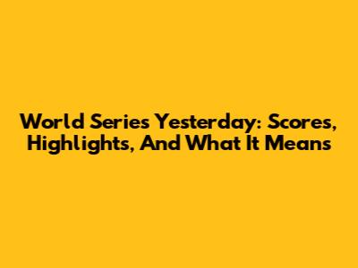 World Series Yesterday: Scores, Highlights, And What It Means