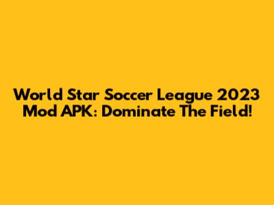 World Star Soccer League 2023 Mod APK: Dominate The Field!
