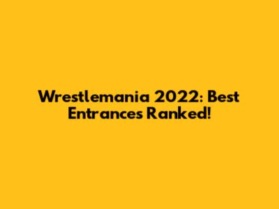 Wrestlemania 2022: Best Entrances Ranked!