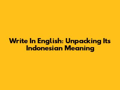 Write In English: Unpacking Its Indonesian Meaning