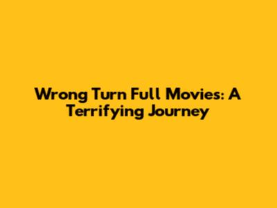 Wrong Turn Full Movies: A Terrifying Journey