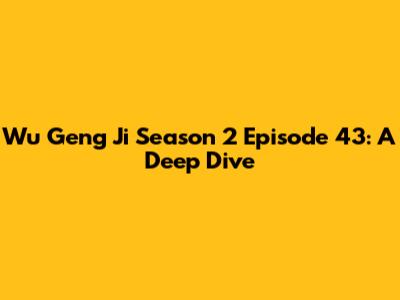 Wu Geng Ji Season 2 Episode 43: A Deep Dive