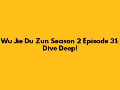 Wu Jie Du Zun Season 2 Episode 31: Dive Deep!