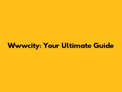 Wwwcity: Your Ultimate Guide