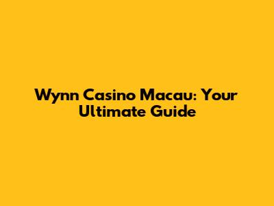 Wynn Casino Macau: Your Ultimate Guide