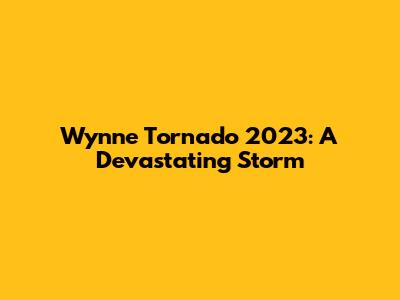 Wynne Tornado 2023: A Devastating Storm