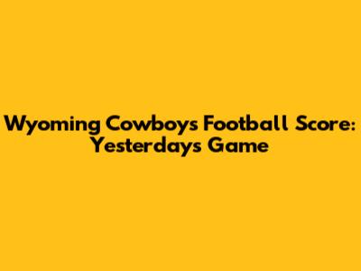 Wyoming Cowboys Football Score: Yesterday's Game
