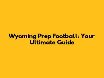 Wyoming Prep Football: Your Ultimate Guide