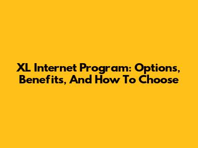 XL Internet Program: Options, Benefits, And How To Choose