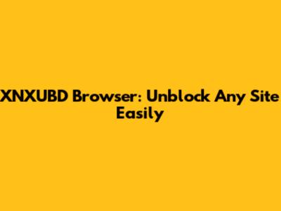 XNXUBD Browser: Unblock Any Site Easily