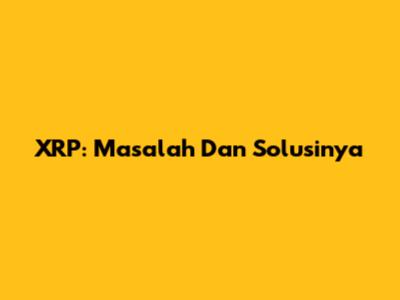 XRP: Masalah Dan Solusinya