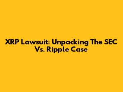 XRP Lawsuit: Unpacking The SEC Vs. Ripple Case