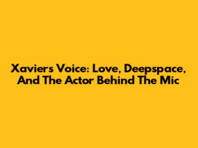 Xavier's Voice: Love, Deepspace, And The Actor Behind The Mic