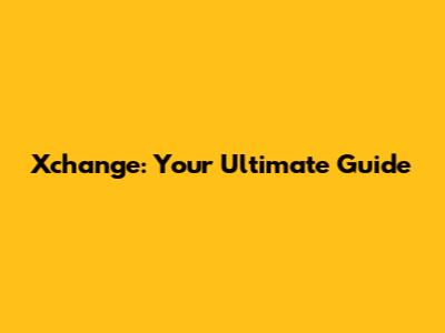 Xchange: Your Ultimate Guide