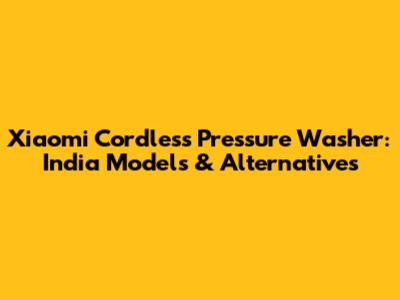 Xiaomi Cordless Pressure Washer: India Models & Alternatives