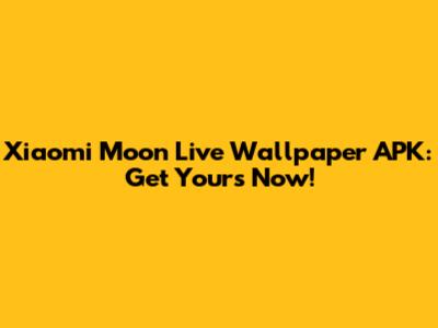 Xiaomi Moon Live Wallpaper APK: Get Yours Now!