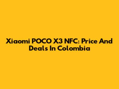 Xiaomi POCO X3 NFC: Price And Deals In Colombia