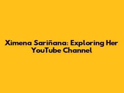 Ximena Sariñana: Exploring Her YouTube Channel