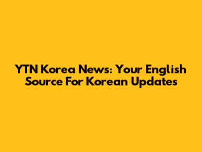 YTN Korea News: Your English Source For Korean Updates