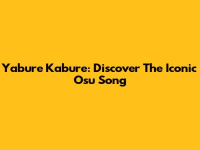 Yabure Kabure: Discover The Iconic Osu Song