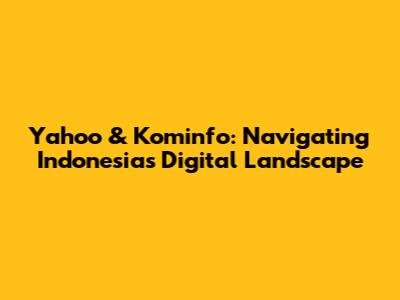 Yahoo & Kominfo: Navigating Indonesia's Digital Landscape