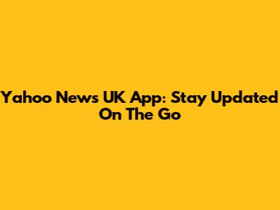 Yahoo News UK App: Stay Updated On The Go
