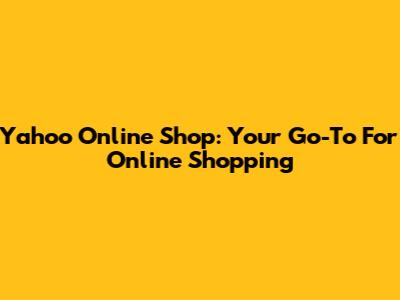 Yahoo Online Shop: Your Go-To For Online Shopping