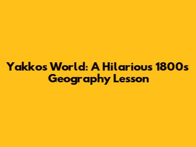 Yakko's World: A Hilarious 1800s Geography Lesson