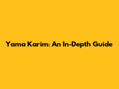 Yama Karim: An In-Depth Guide
