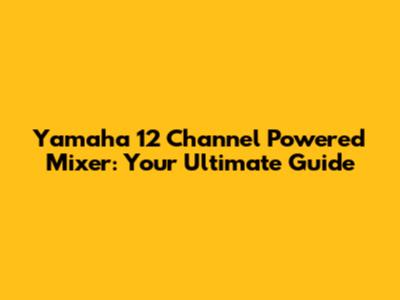 Yamaha 12 Channel Powered Mixer: Your Ultimate Guide