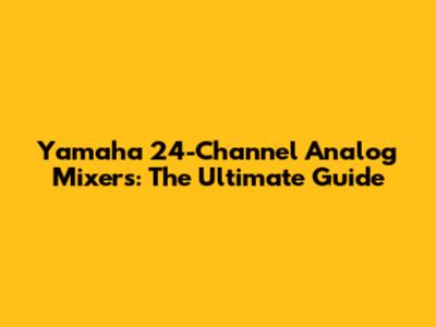 Yamaha 24-Channel Analog Mixers: The Ultimate Guide