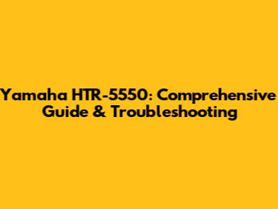 Yamaha HTR-5550: Comprehensive Guide & Troubleshooting
