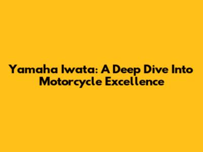 Yamaha Iwata: A Deep Dive Into Motorcycle Excellence