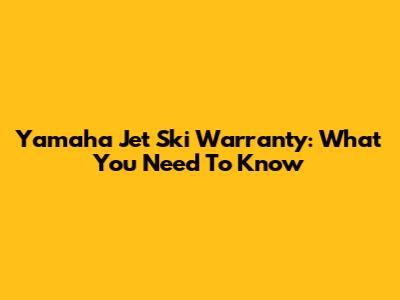 Yamaha Jet Ski Warranty: What You Need To Know