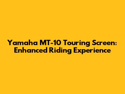 Yamaha MT-10 Touring Screen: Enhanced Riding Experience