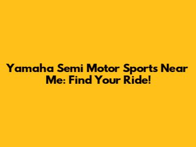 Yamaha Semi Motor Sports Near Me: Find Your Ride!