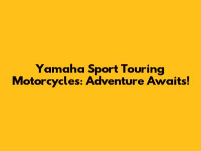 Yamaha Sport Touring Motorcycles: Adventure Awaits!