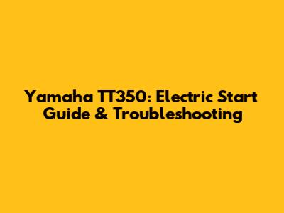 Yamaha TT350: Electric Start Guide & Troubleshooting