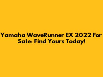 Yamaha WaveRunner EX 2022 For Sale: Find Yours Today!