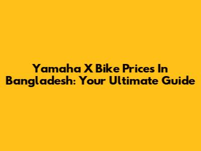 Yamaha X Bike Prices In Bangladesh: Your Ultimate Guide