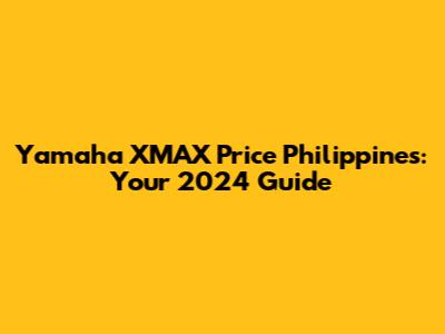 Yamaha XMAX Price Philippines: Your 2024 Guide