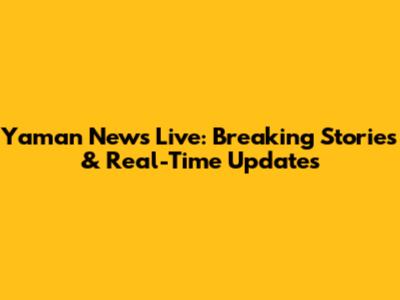 Yaman News Live: Breaking Stories & Real-Time Updates