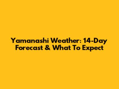 Yamanashi Weather: 14-Day Forecast & What To Expect
