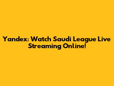 Yandex: Watch Saudi League Live Streaming Online!
